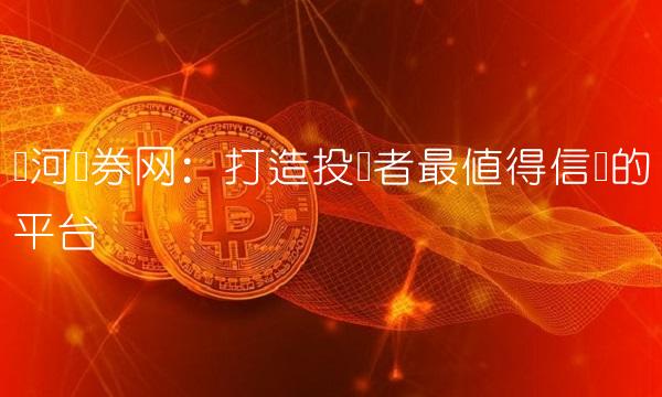 银河证券网：打造投资者最值得信赖的平台