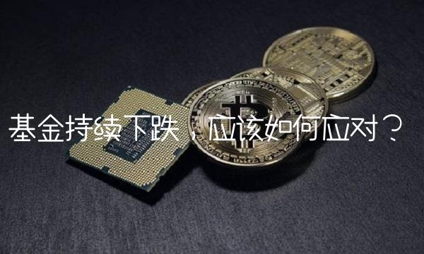 基金持续下跌，应该如何应对？
