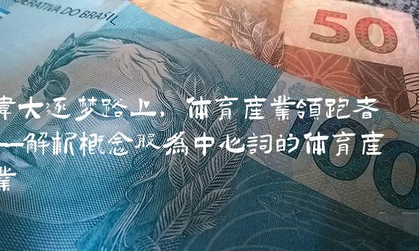 伟大逐梦路上，体育产业领跑者——解析概念股为中心词的体育产业