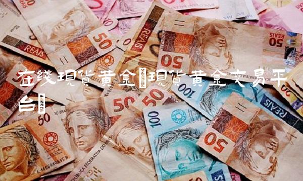 在线现货黄金(现货黄金交易平台)