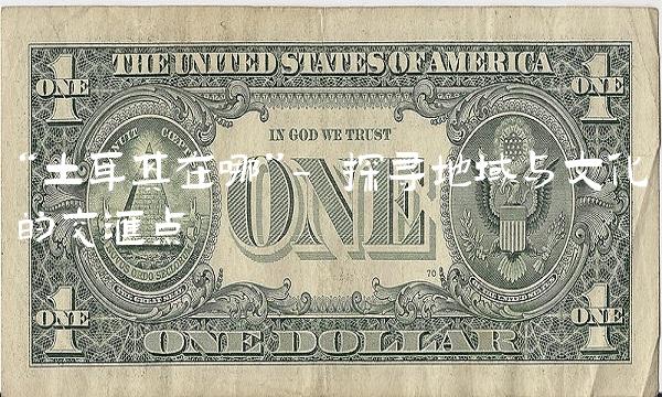 土耳其在哪- 探寻地域与文化的交汇点