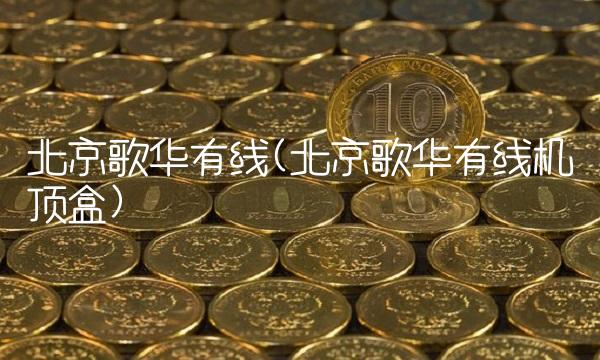 北京歌华有线(北京歌华有线机顶盒)