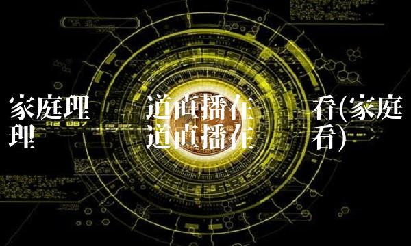 家庭理财频道直播在线观看(家庭理财电视频道直播在线观看)