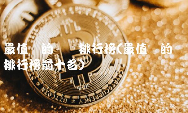 最值钱的货币排行榜(最值钱的货币排行榜前十名)