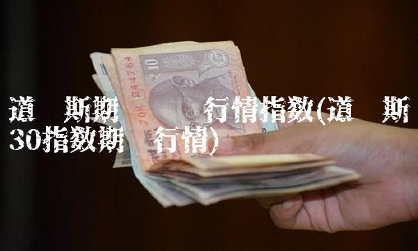 道琼斯期货实时行情指数(道琼斯30指数期货行情)