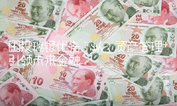国投瑞银优先：以资产管理+引领未来金融