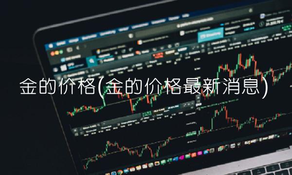 金的价格(金的价格最新消息)