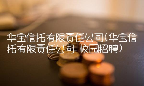 华宝信托有限责任公司(华宝信托有限责任公司 校园招聘)