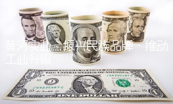 黄河实业：振兴民族品牌、推动工业升级