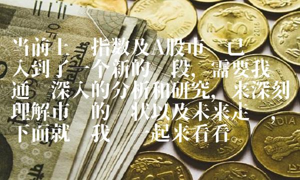 当前上证指数及A股市场已经进入到了一个新的阶段，需要我们通过深入的分析和研究，来深刻理解市场的现状以及未来走势，下面就让我们一起来看看。