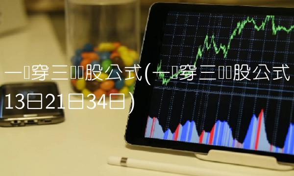 一阳穿三线选股公式(一阳穿三线选股公式13日21日34日)