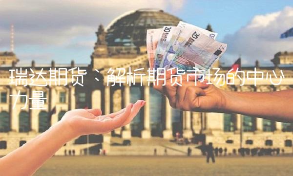 瑞达期货：解析期货市场的中心力量