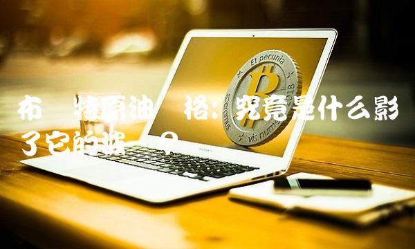 布伦特原油价格 究竟是什么影响了它的波动？