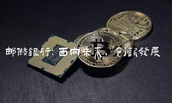 邮储银行：面向未来，创新发展