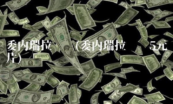 委内瑞拉货币(委内瑞拉货币5元图片)