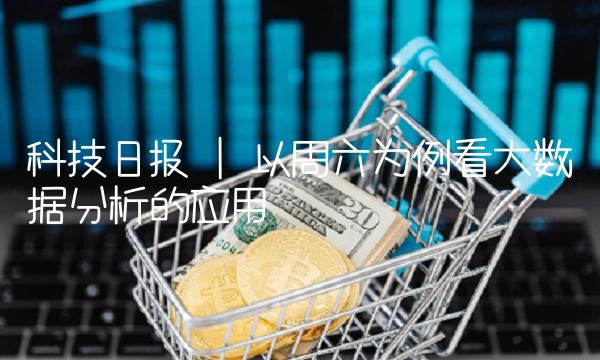 科技日报 以周六为例看大数据分析的应用