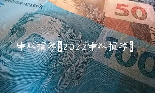 牛股推荐(2022牛股推荐)