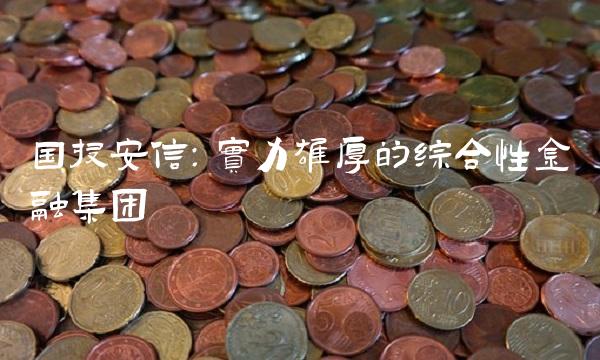 国投安信：实力雄厚的综合性金融集团