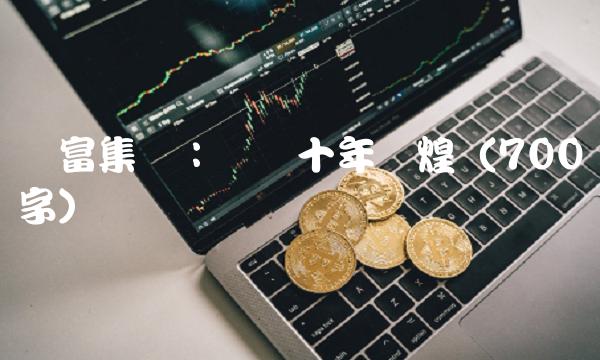 华富集团：盘点十年辉煌（700字）