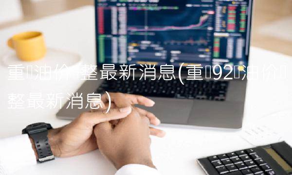 重庆油价调整最新消息(重庆92号油价调整最新消息)