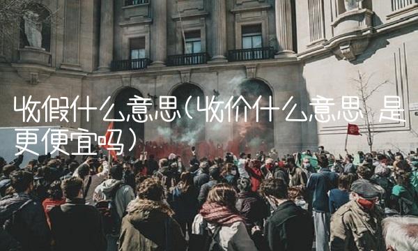 收假什么意思(收价什么意思 是更便宜吗)