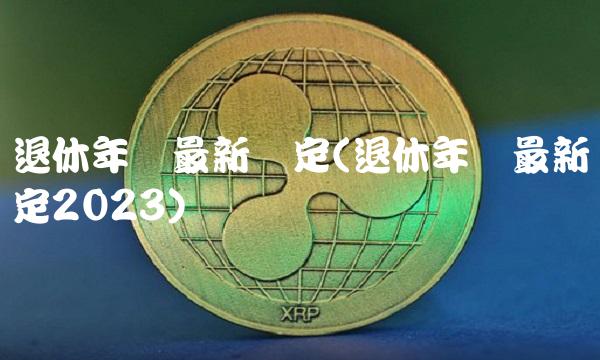 退休年龄最新规定(退休年龄最新规定2023)
