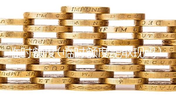 临时额度(临时额度能取现吗)