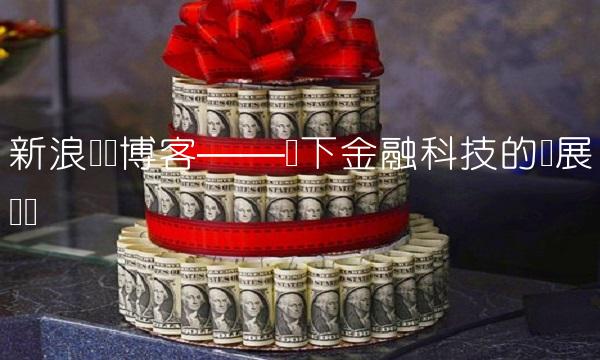 新浪财经博客——当下金融科技的发展趋势