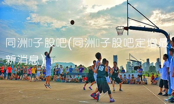 同洲电子股吧(同洲电子股吧定增最新消息)(1)