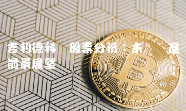 吉利德科学股票分析：未来发展前景展望