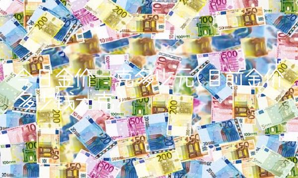今日金价一克多少元(目前金价多少钱一克)