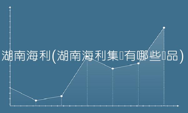 湖南海利(湖南海利集团有哪些产品)