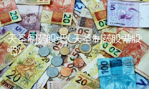 天圣制药股吧(天圣制药股票股吧)