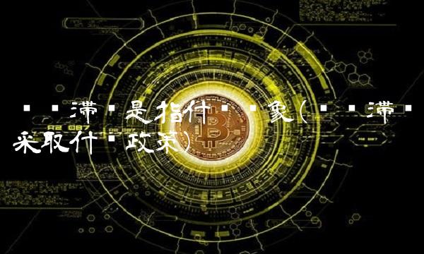 经济滞胀是指什么现象(经济滞胀采取什么政策)