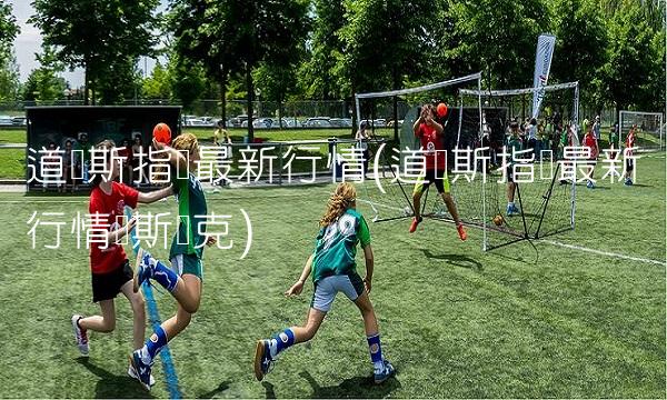 道琼斯指数最新行情(道琼斯指数最新行情纳斯达克)