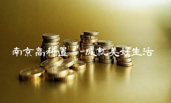 南京高科置业-成就美好生活