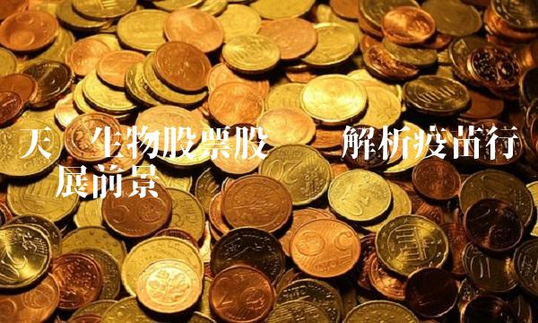 天坛生物股票股吧——解析疫苗行业发展前景