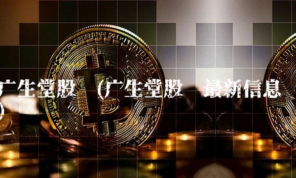 广生堂股吧(广生堂股吧最新信息)