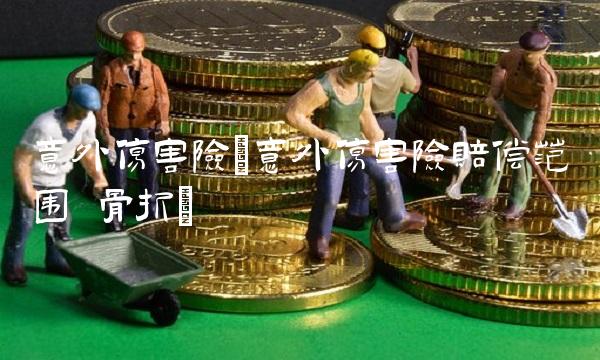 意外伤害险(意外伤害险赔偿范围 骨折)