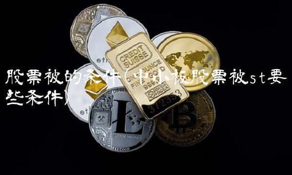 股票被的条件(中小板股票被st要哪些条件)