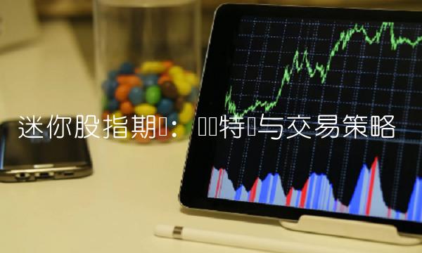 迷你股指期货：关键特点与交易策略