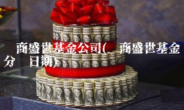 华商盛世基金公司(华商盛世基金分红日期)