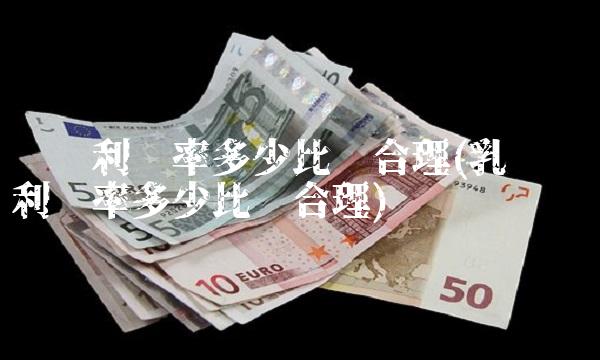 营业利润率多少比较合理(乳业营业利润率多少比较合理)