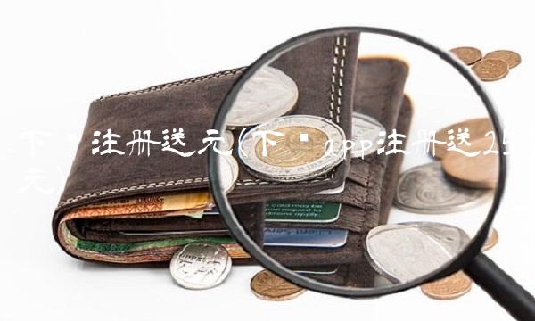 下载注册送元(下载app注册送25元)(1)