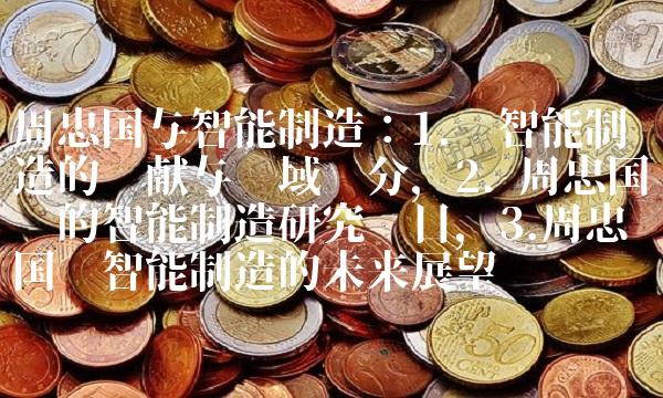 周忠国与智能制造：1.对智能制造的贡献与领域划分，2. 周忠国领衔的智能制造研究项目，3.周忠国对智能制造的未来展望