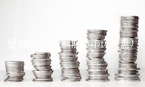 塑料期货(塑料期货市场大盘)
