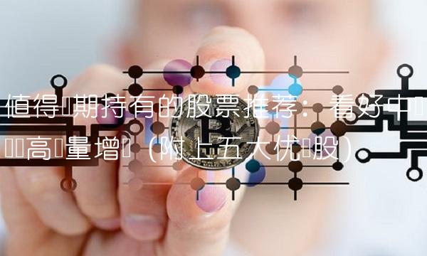 值得长期持有的股票推荐：看好中国经济高质量增长（附上五大优选股）