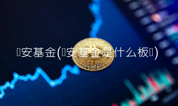 诺安基金(诺安基金是什么板块)