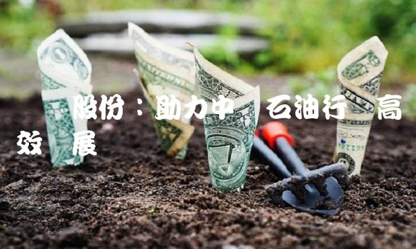 贵绳股份：助力中国石油行业高效发展