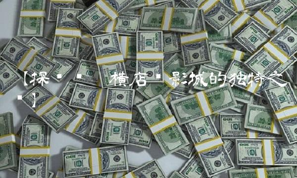 【探讨贵阳横店电影城的独特之处】